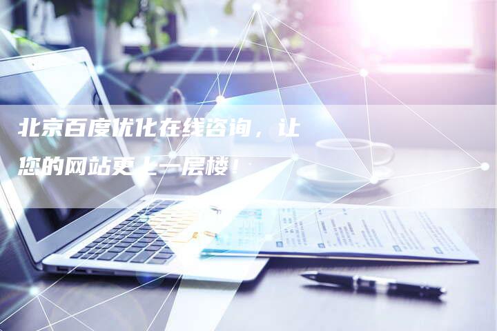 北京百度优化在线咨询，让您的网站更上一层楼！