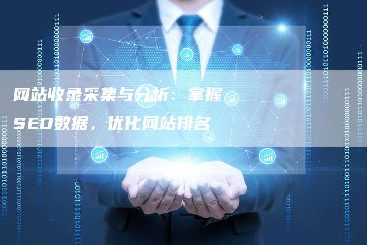 网站收录采集与分析：掌握SEO数据，优化网站排名