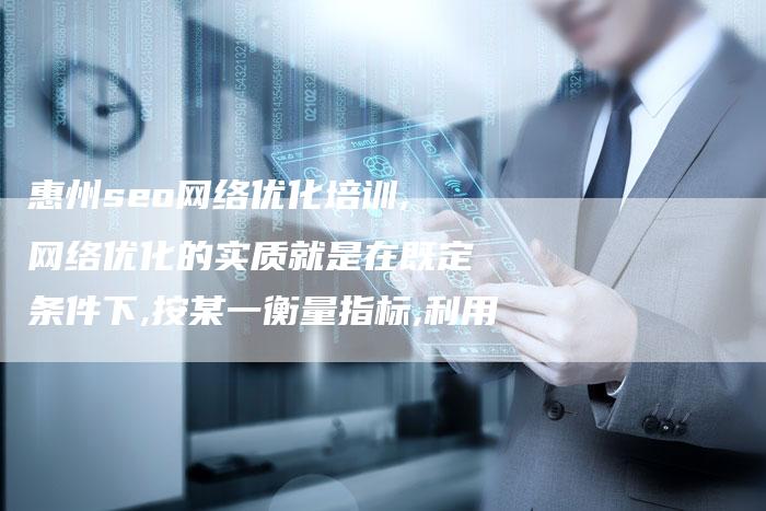 惠州seo网络优化培训,网络优化的实质就是在既定条件下,按某一衡量指标,利用