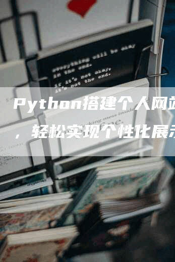 Python搭建个人网站，轻松实现个性化展示