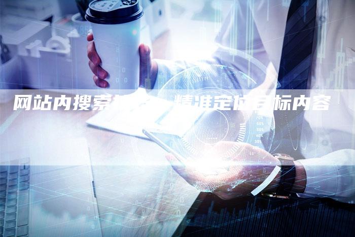 网站内搜索技巧：精准定位目标内容