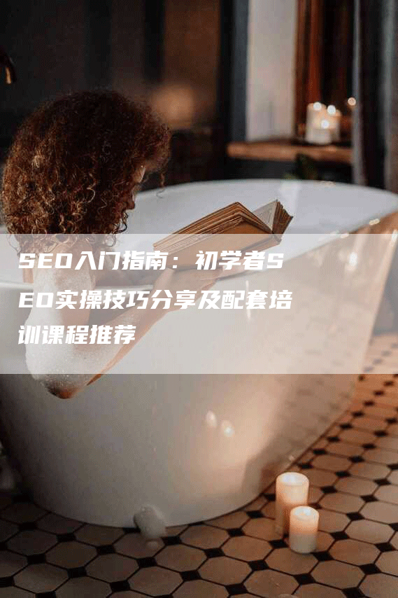 SEO入门指南：初学者SEO实操技巧分享及配套培训课程推荐