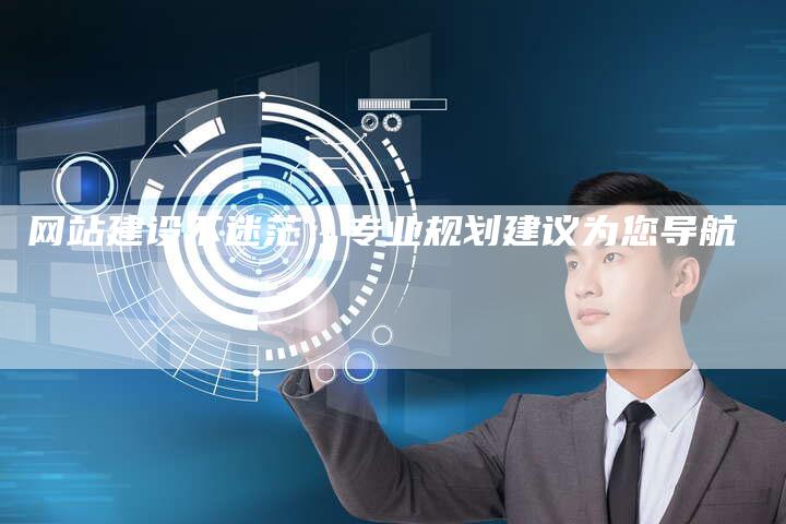 网站建设不迷茫：专业规划建议为您导航