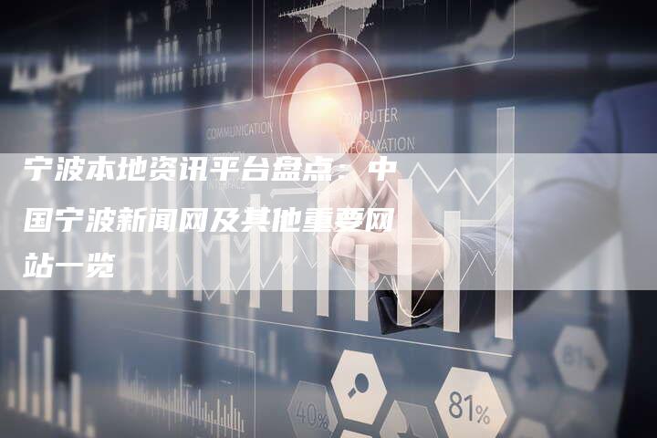宁波本地资讯平台盘点：中国宁波新闻网及其他重要网站一览
