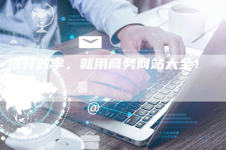 提升效率，就用商务网站大全！