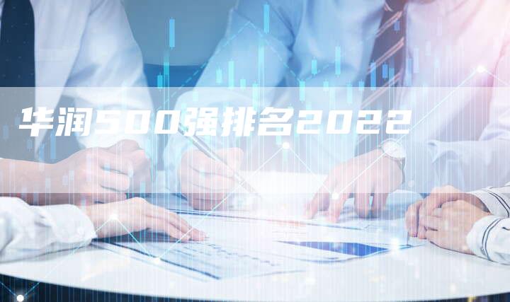 华润500强排名2022
