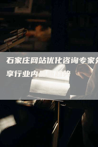 石家庄网站优化咨询专家分享行业内最新趋势