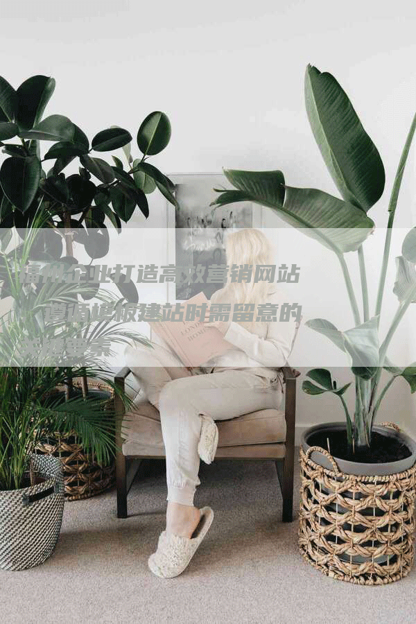 福州企业打造高效营销网站，遵循模板建站时需留意的关键要素