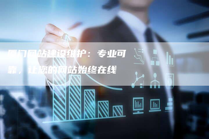 厦门网站建设维护：专业可靠，让您的网站始终在线