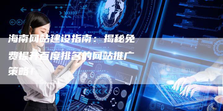 海南网站建设指南：揭秘免费提升百度排名的网站推广策略！