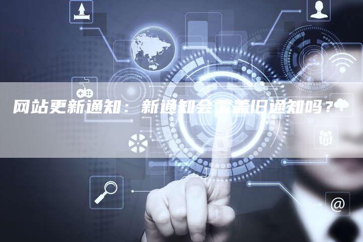网站更新通知：新通知会覆盖旧通知吗？