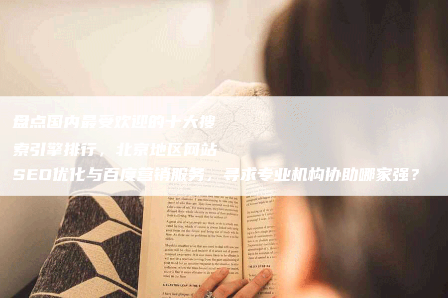 盘点国内最受欢迎的十大搜索引擎排行，北京地区网站SEO优化与百度营销服务，寻求专业机构协助哪家强？