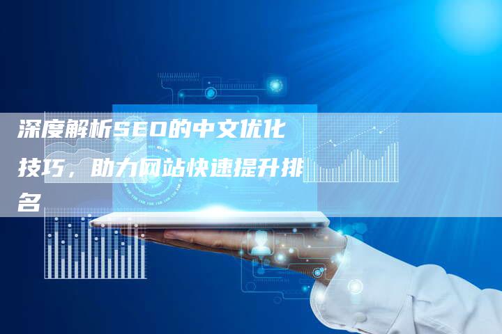 深度解析SEO的中文优化技巧，助力网站快速提升排名