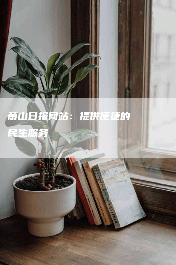 萧山日报网站：提供便捷的民生服务