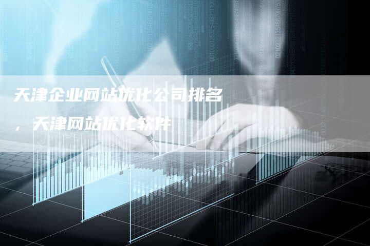 天津企业网站优化公司排名，天津网站优化软件