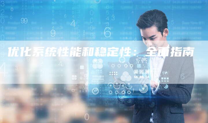 优化系统性能和稳定性：全面指南