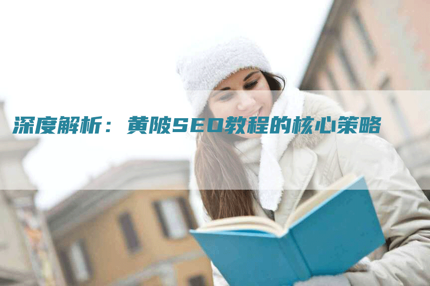 深度解析：黄陂SEO教程的核心策略