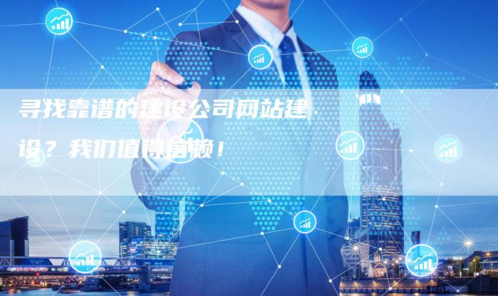 寻找靠谱的建设公司网站建设？我们值得信赖！