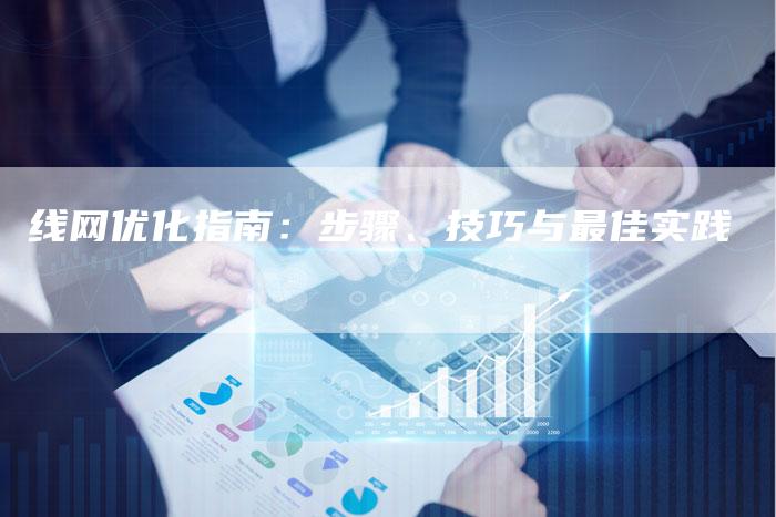 线网优化指南：步骤、技巧与最佳实践