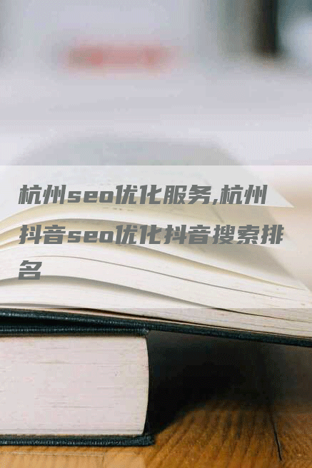 杭州seo优化服务,杭州抖音seo优化抖音搜索排名