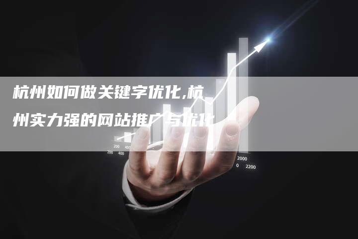 杭州如何做关键字优化,杭州实力强的网站推广与优化