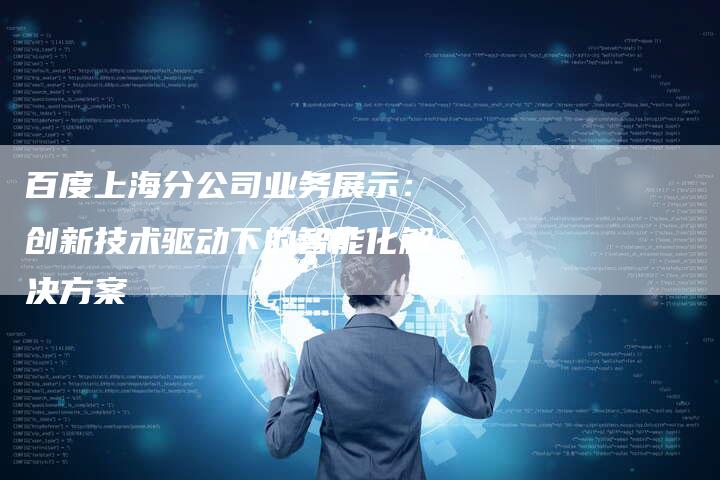 百度上海分公司业务展示：创新技术驱动下的智能化解决方案