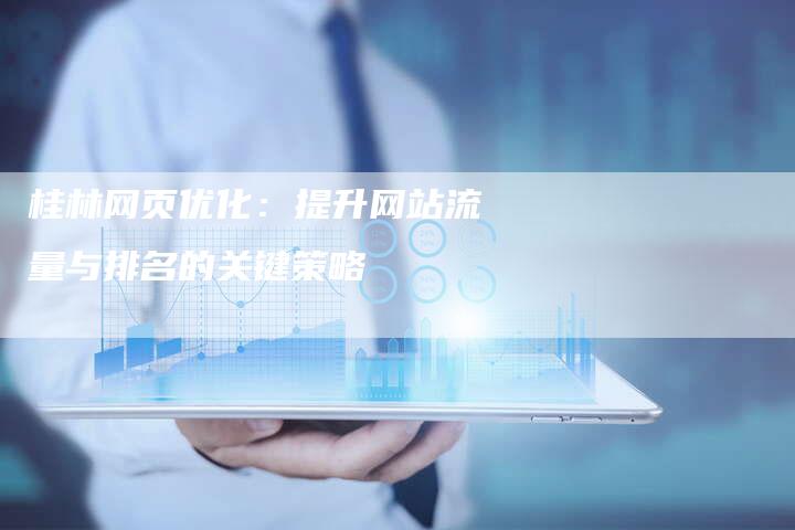 桂林网页优化：提升网站流量与排名的关键策略