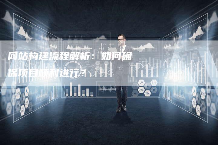 网站构建流程解析：如何确保项目顺利进行？