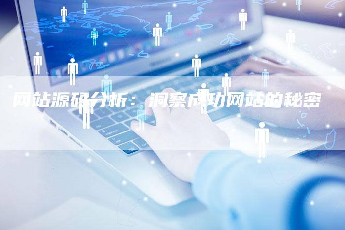 网站源码分析：洞察成功网站的秘密