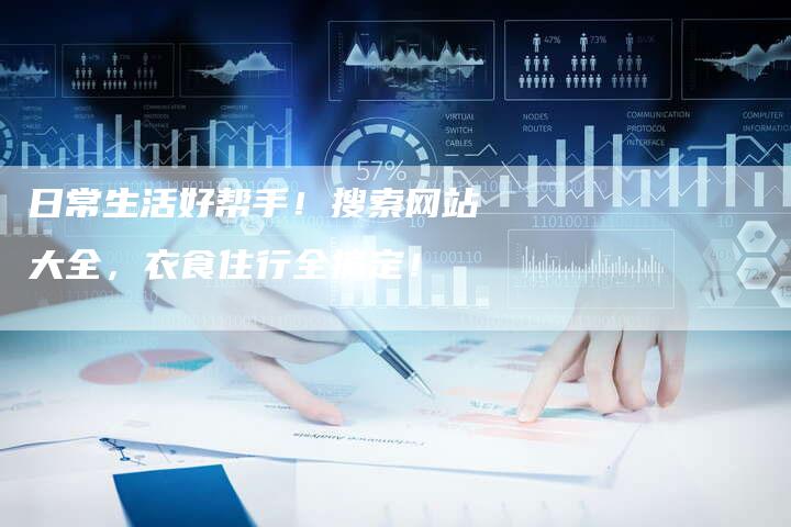 日常生活好帮手！搜索网站大全，衣食住行全搞定！