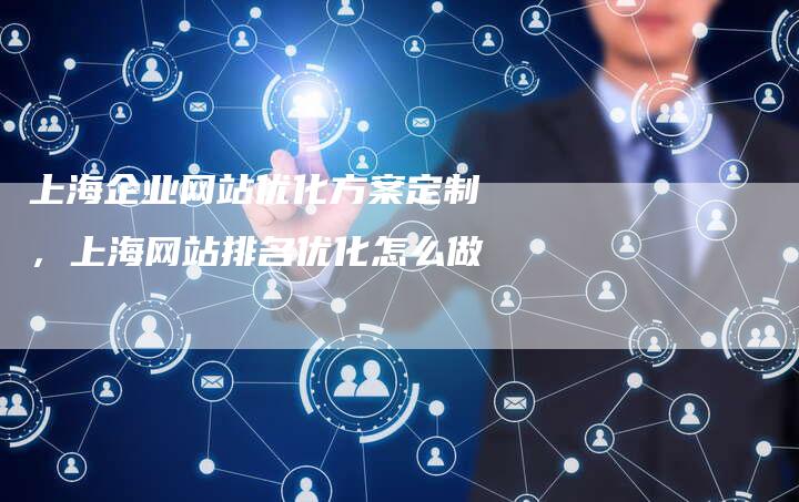 上海企业网站优化方案定制，上海网站排名优化怎么做