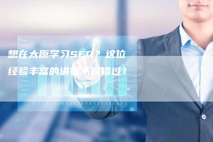 想在太原学习SEO？这位经验丰富的讲师不容错过！