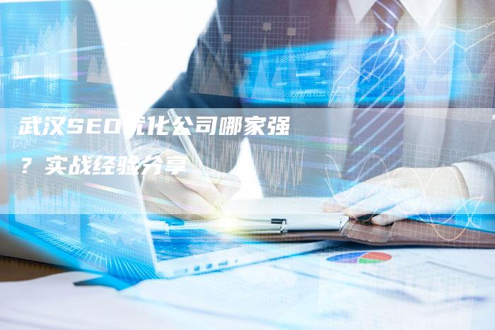 武汉SEO优化公司哪家强？实战经验分享