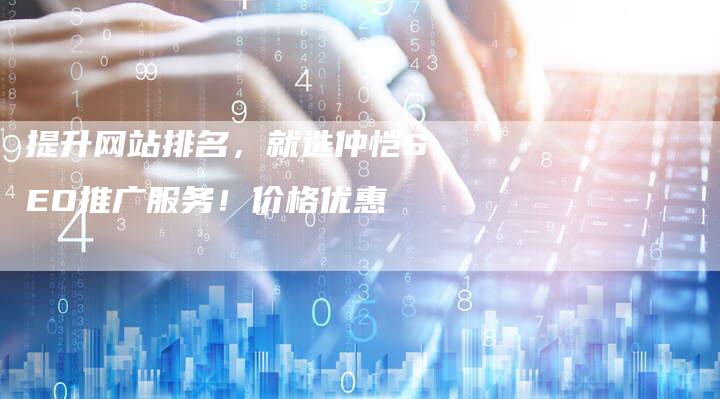 提升网站排名，就选仲恺SEO推广服务！价格优惠