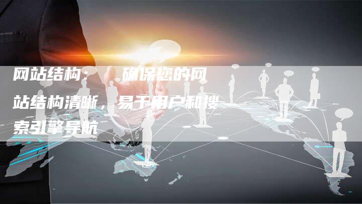 网站结构：  确保您的网站结构清晰，易于用户和搜索引擎导航