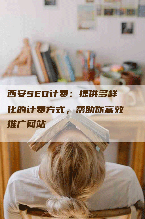 西安SEO计费：提供多样化的计费方式，帮助你高效推广网站