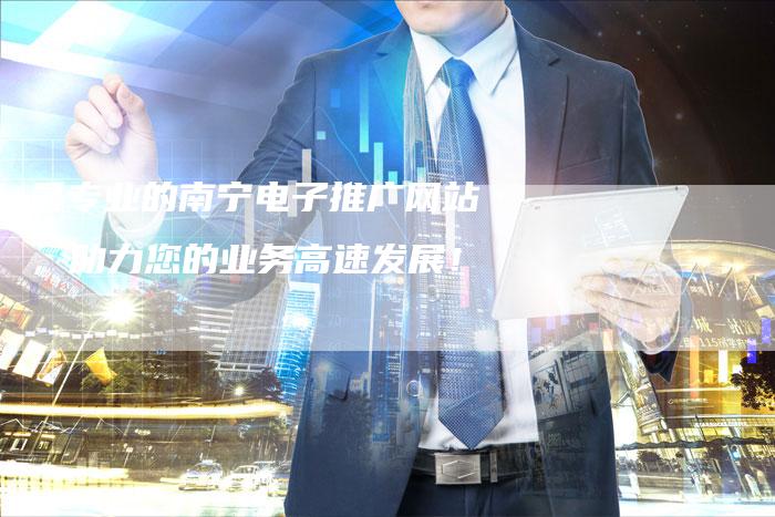 最专业的南宁电子推广网站，助力您的业务高速发展！