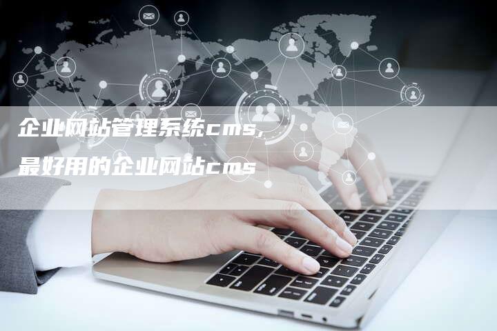 企业网站管理系统cms,最好用的企业网站cms