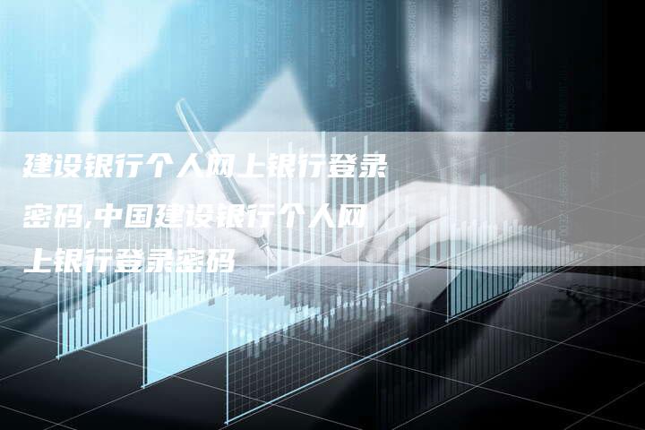 建设银行个人网上银行登录密码,中国建设银行个人网上银行登录密码