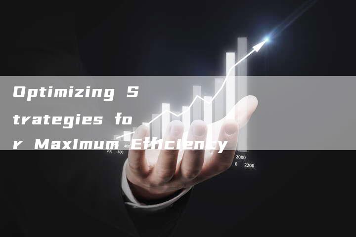 Optimizing Strategies for Maximum Efficiency