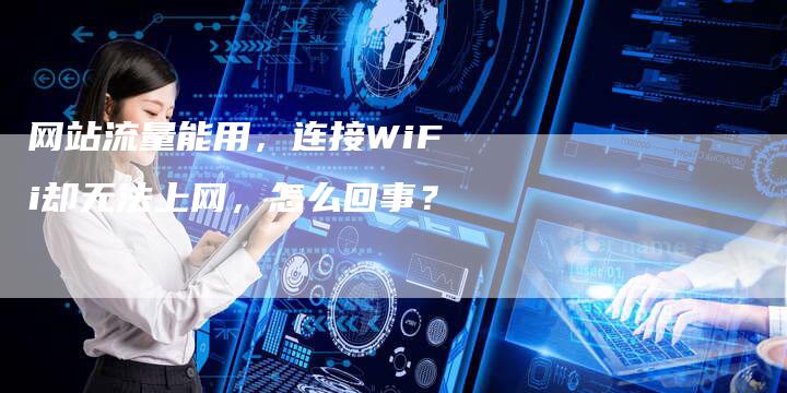 网站流量能用，连接WiFi却无法上网，怎么回事？