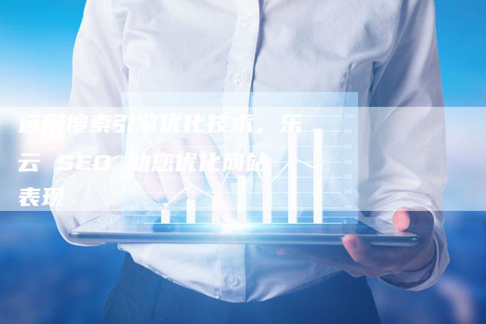 运用搜索引擎优化技术，乐云 SEO 助您优化网站表现